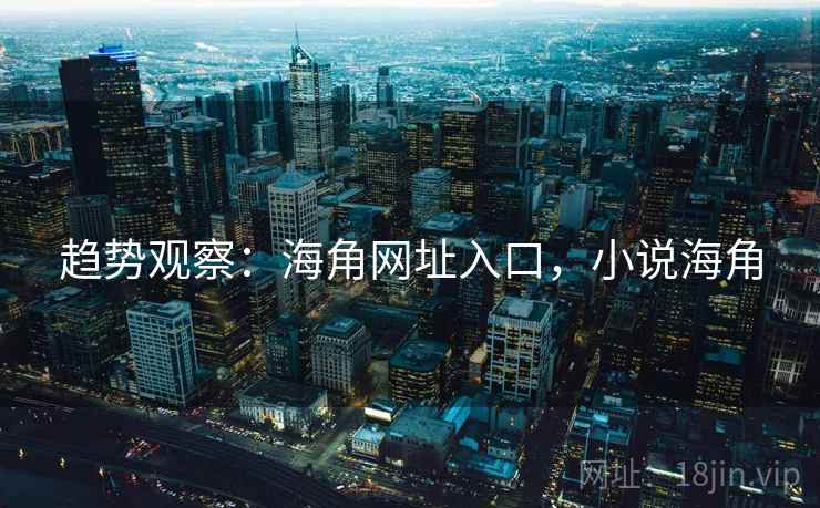 趋势观察：海角网址入口，小说海角