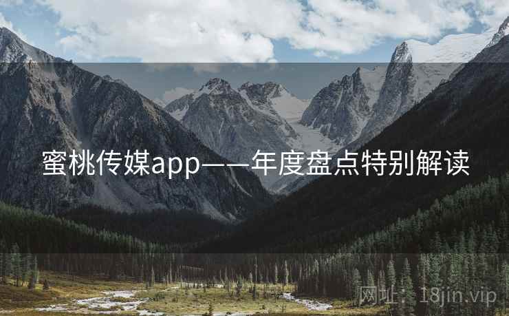 蜜桃传媒app——年度盘点特别解读