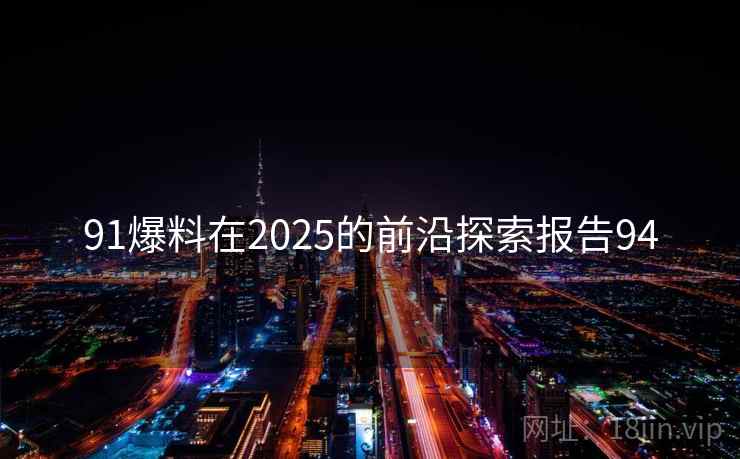 91爆料在2025的前沿探索报告94