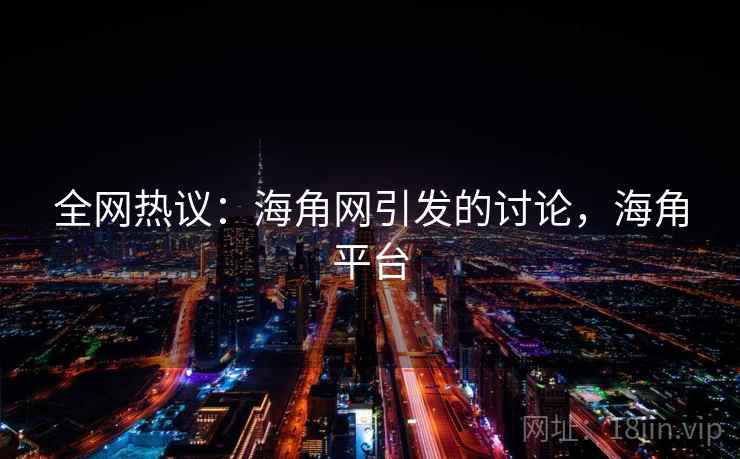 全网热议：海角网引发的讨论，海角平台