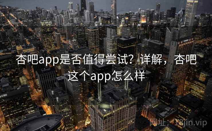 杏吧app是否值得尝试？详解，杏吧这个app怎么样