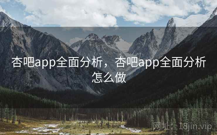 杏吧app全面分析，杏吧app全面分析怎么做