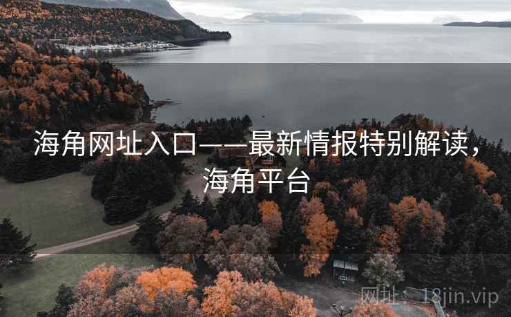 海角网址入口——最新情报特别解读,海角平台 海角网址入口——最新情报特别解读,海角平台