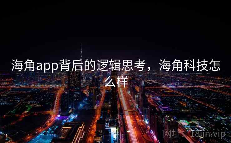 海角app背后的逻辑思考,海角科技怎么样 海角app背后的逻辑思考,海角科技怎么样