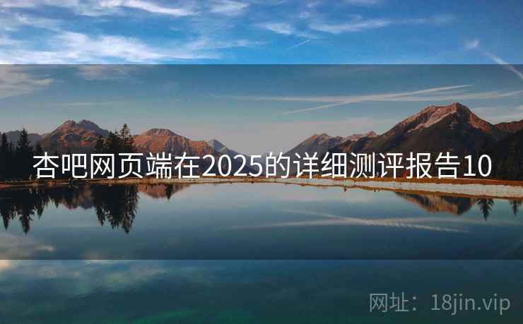 杏吧网页端在2025的详细测评报告10