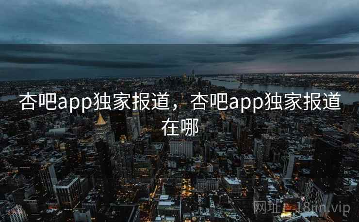 杏吧app独家报道,杏吧app独家报道在哪 杏吧app独家报道,杏吧app独家报道在哪