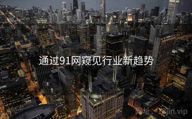 通过91网窥见行业新趋势 通过91网窥见行业新趋势
