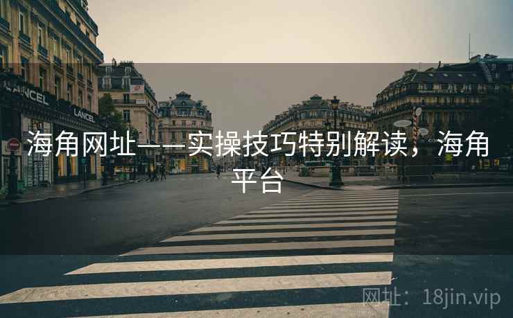海角网址——实操技巧特别解读,海角平台 海角网址——实操技巧特别解读,海角平台