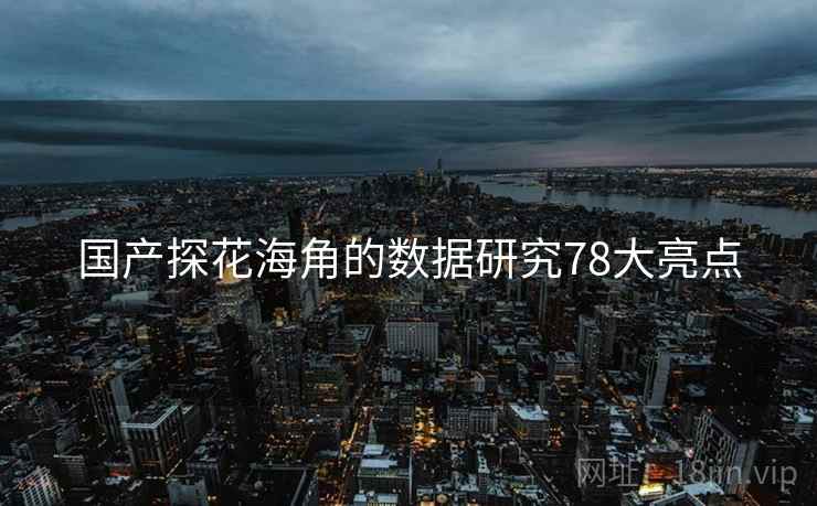 国产探花海角的数据研究78大亮点 国产探花海角的数据研究78大亮点