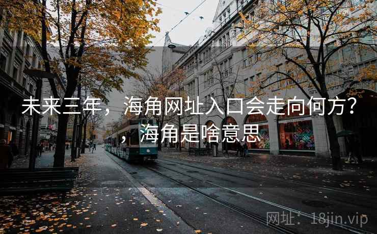 未来三年，海角网址入口会走向何方？，海角是啥意思