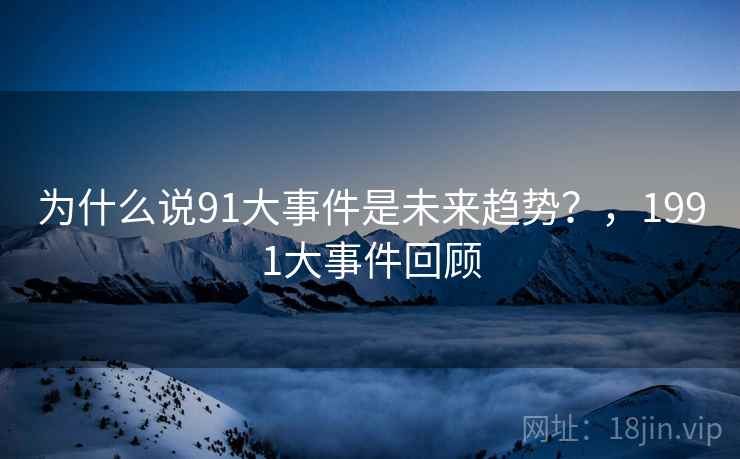 为什么说91大事件是未来趋势？，1991大事件回顾