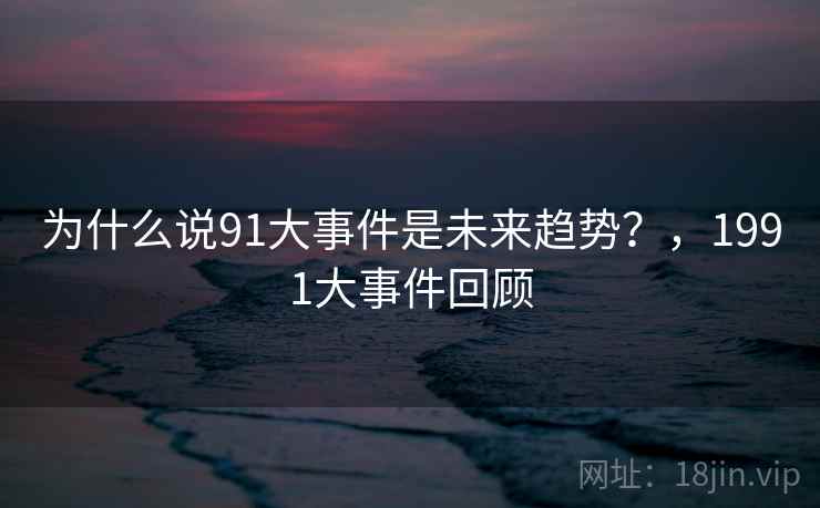 为什么说91大事件是未来趋势？，1991大事件回顾