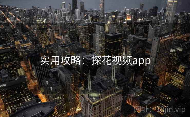 实用攻略:探花视频app 实用攻略:探花视频app