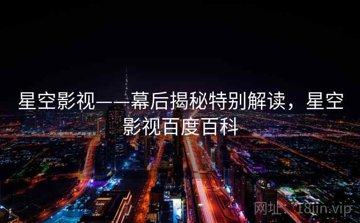 星空影视——幕后揭秘特别解读,星空影视百度百科 星空影视——幕后揭秘特别解读,星空影视百度百科