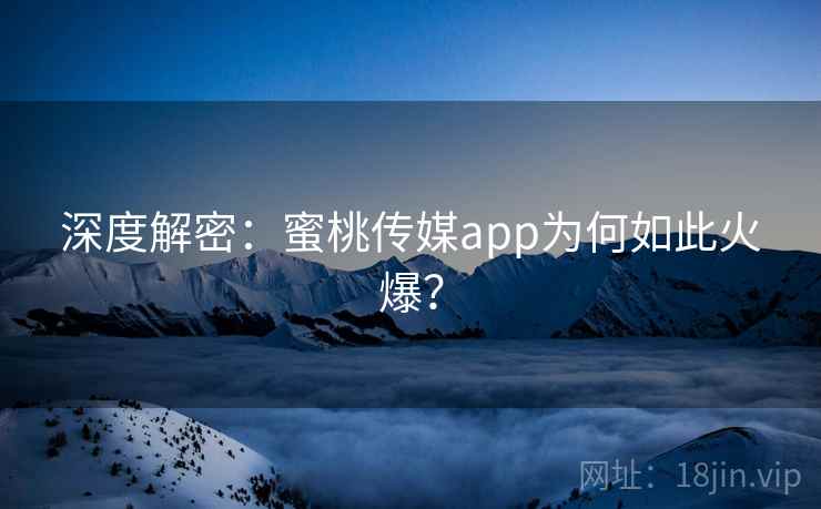 深度解密:蜜桃传媒app为何如此火爆? 深度解密:蜜桃传媒app为何如此火爆?