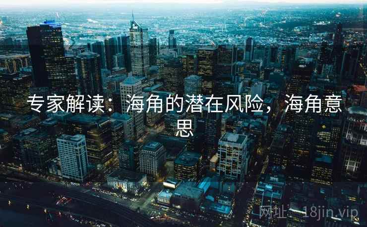 专家解读：海角的潜在风险，海角意思