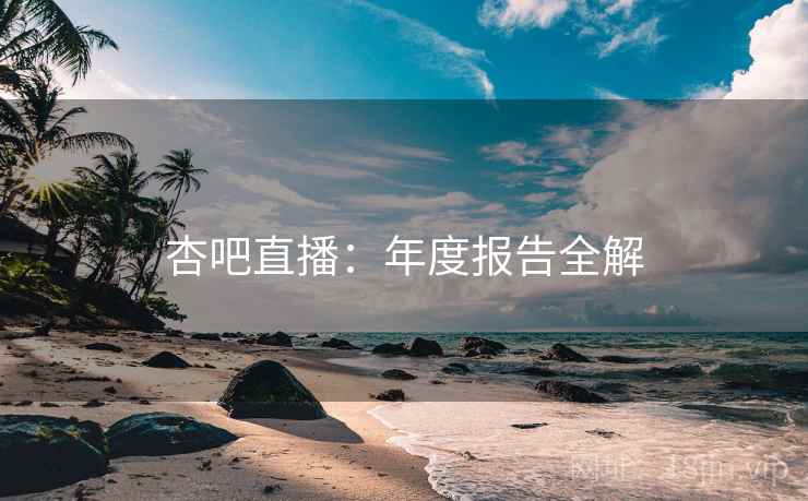 杏吧直播：年度报告全解