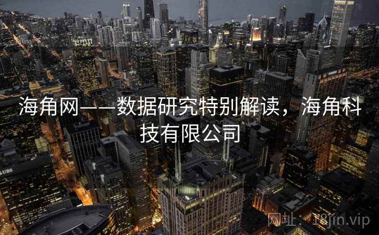 海角网——数据研究特别解读,海角科技有限公司 海角网——数据研究特别解读,海角科技有限公司