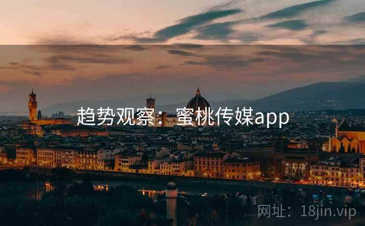趋势观察：蜜桃传媒app