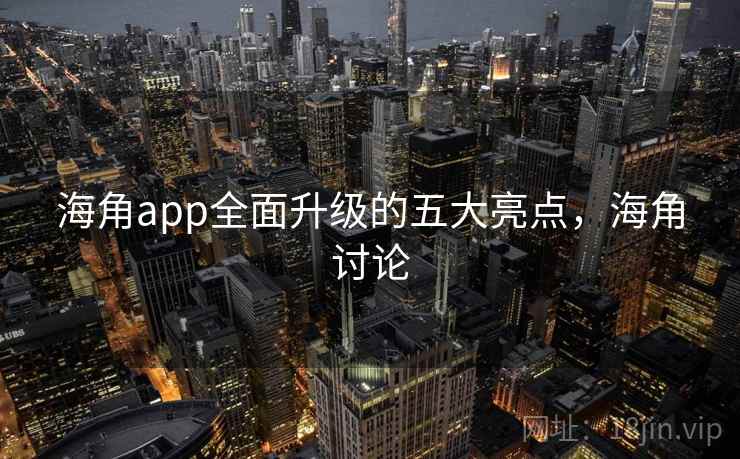 海角app全面升级的五大亮点，海角讨论