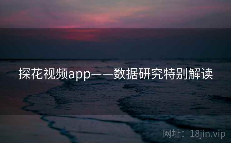 探花视频app——数据研究特别解读 探花视频app——数据研究特别解读