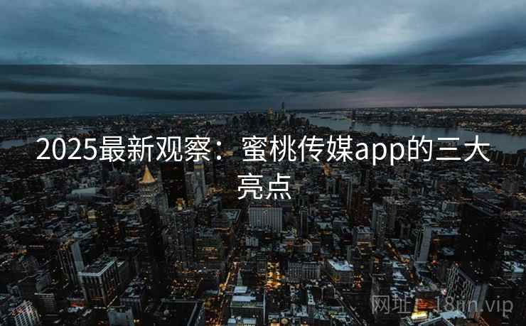 2025最新观察：蜜桃传媒app的三大亮点